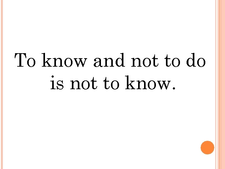 To know and not to do is not to know. 