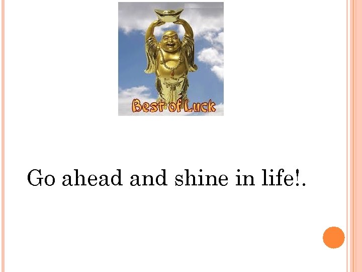 Go ahead and shine in life!. 