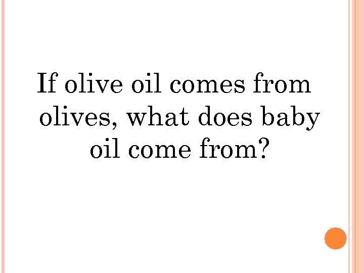 If olive oil comes from olives, what does baby oil come from? 