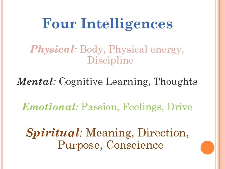 Four Intelligences Physical: Body, Physical energy, Discipline Mental: Cognitive Learning, Thoughts Emotional: Passion, Feelings,