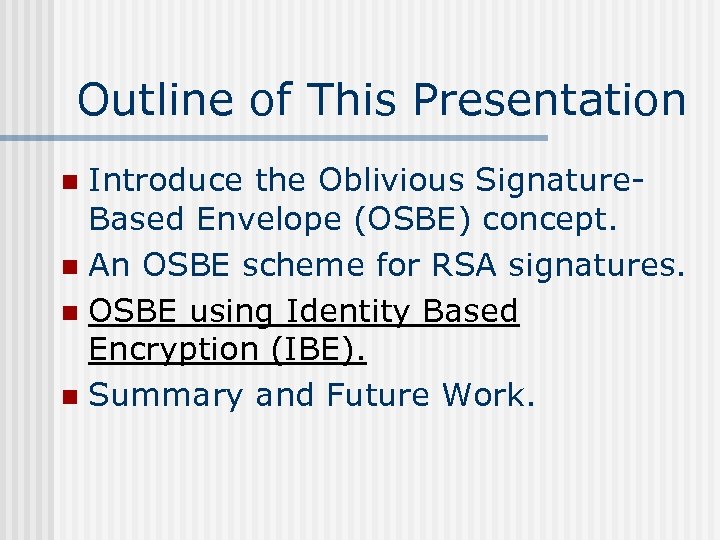 Outline of This Presentation Introduce the Oblivious Signature. Based Envelope (OSBE) concept. n An