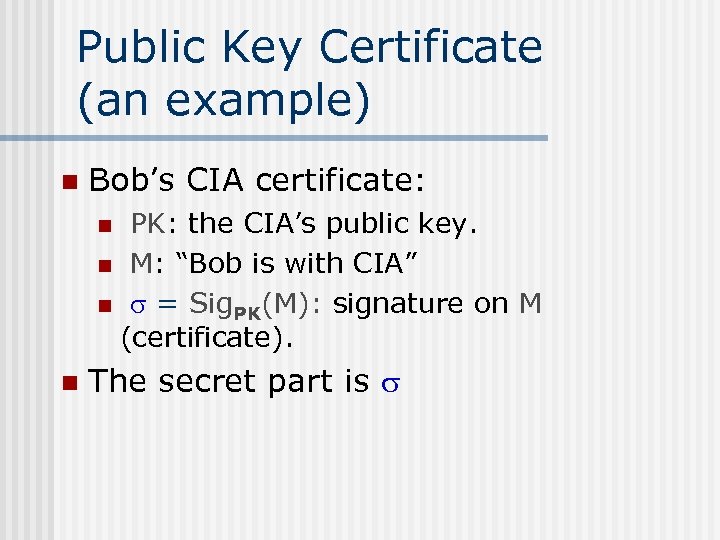 Public Key Certificate (an example) n Bob’s CIA certificate: PK: the CIA’s public key.