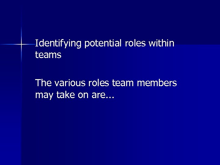 Identifying potential roles within teams The various roles team members may take on are.
