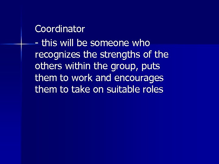 Coordinator - this will be someone who recognizes the strengths of the others within