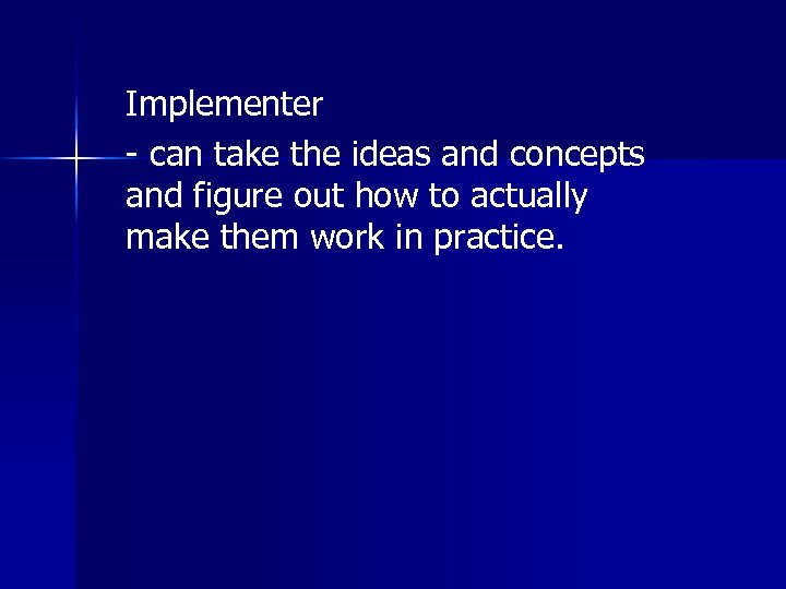 Implementer - can take the ideas and concepts and figure out how to actually