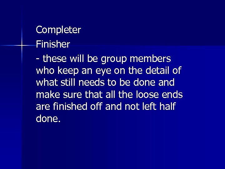 Completer Finisher - these will be group members who keep an eye on the