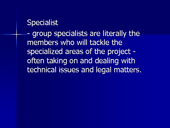 Specialist - group specialists are literally the members who will tackle the specialized areas