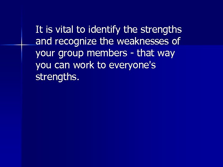It is vital to identify the strengths and recognize the weaknesses of your group