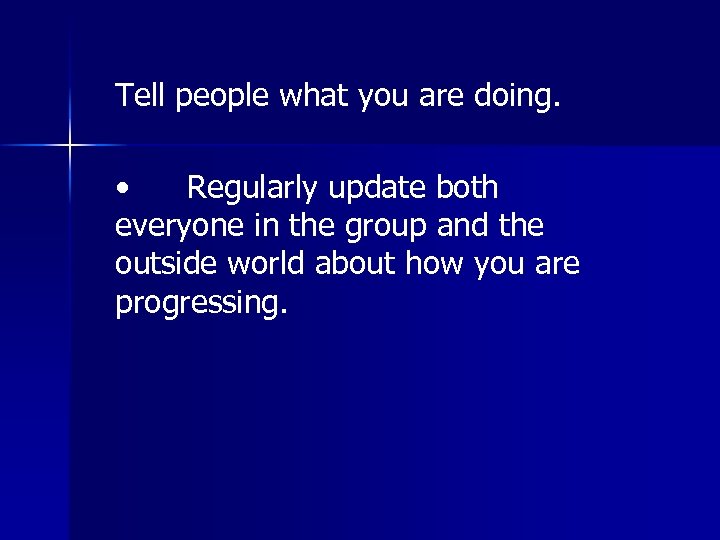 Tell people what you are doing. • Regularly update both everyone in the group