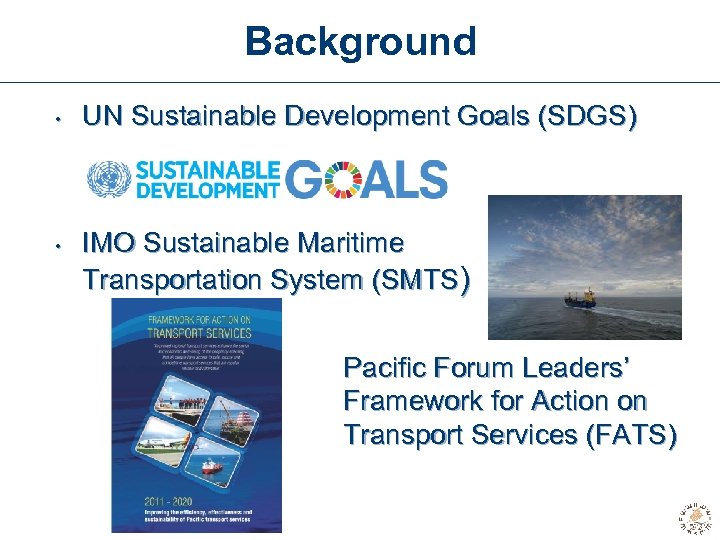 Background • • UN Sustainable Development Goals (SDGS) IMO Sustainable Maritime Transportation System (SMTS)