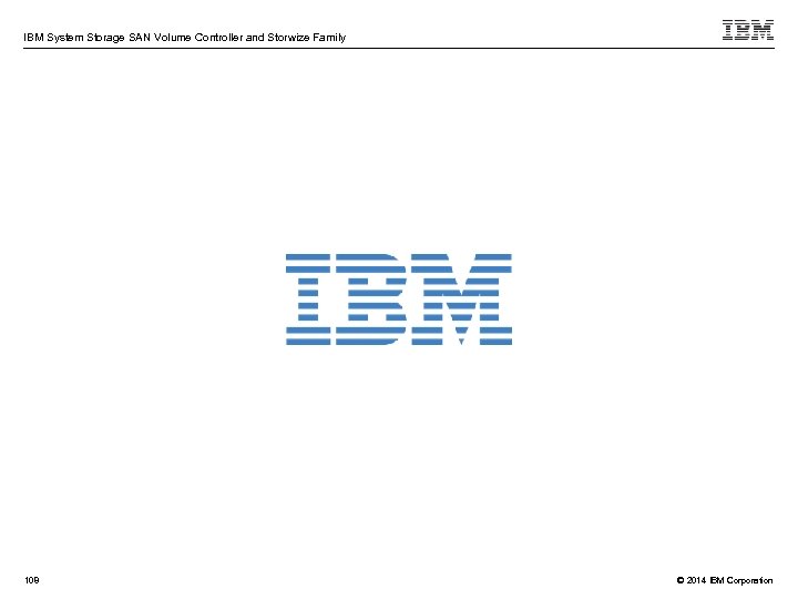 IBM System Storage SAN Volume Controller and Storwize Family 108 © 2014 IBM Corporation