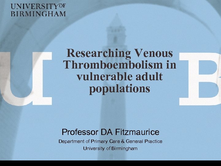 Researching Venous Thromboembolism in vulnerable adult populations Professor DA Fitzmaurice Department of Primary Care