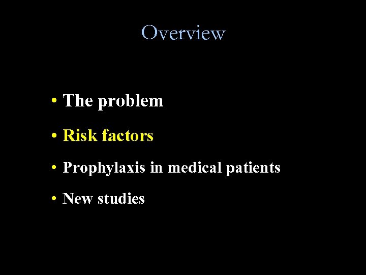 Overview • The problem • Risk factors • Prophylaxis in medical patients • New