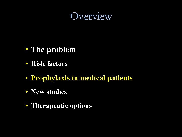 Overview • The problem • Risk factors • Prophylaxis in medical patients • New