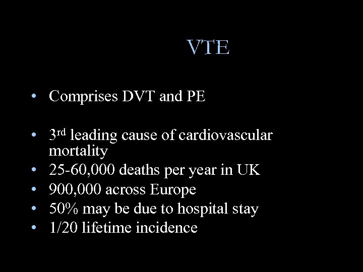 VTE • Comprises DVT and PE • 3 rd leading cause of cardiovascular mortality