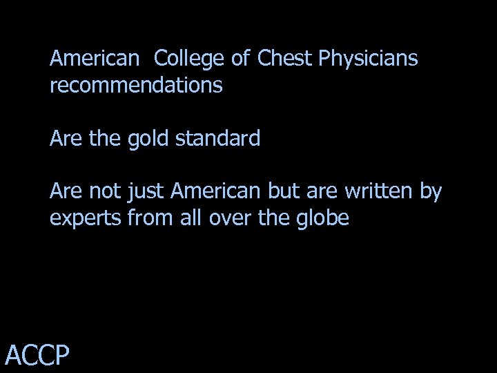 American College of Chest Physicians recommendations Are the gold standard Are not just American