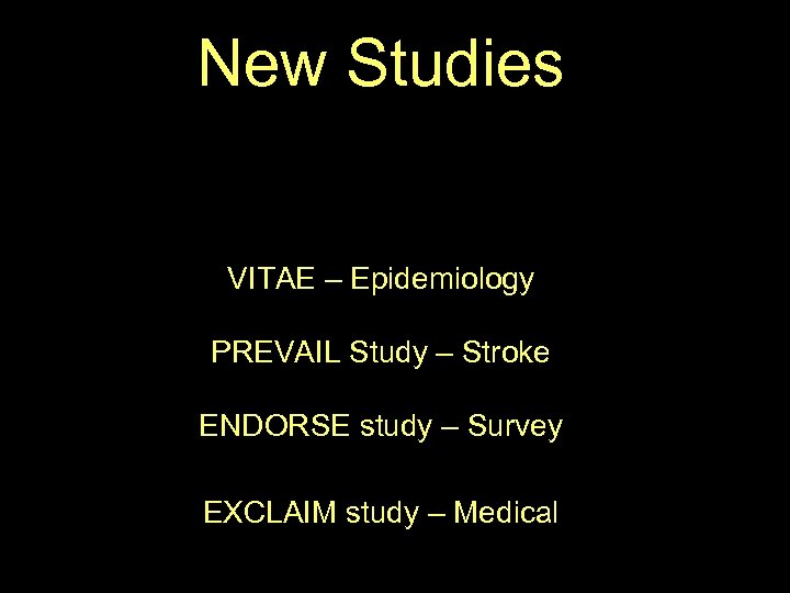 New Studies VITAE – Epidemiology PREVAIL Study – Stroke ENDORSE study – Survey EXCLAIM