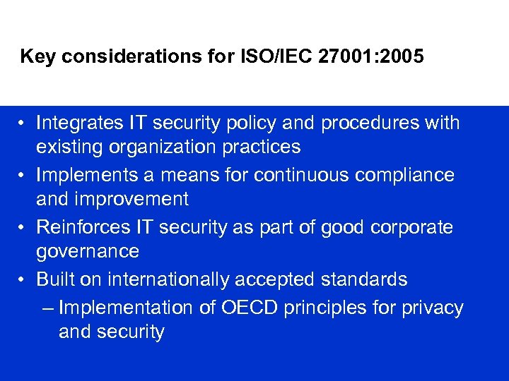 Key considerations for ISO/IEC 27001: 2005 • Integrates IT security policy and procedures with