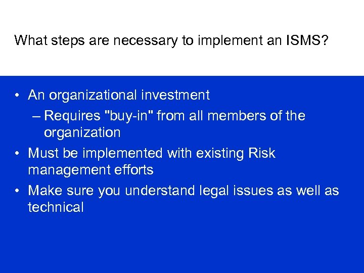 What steps are necessary to implement an ISMS? • An organizational investment – Requires