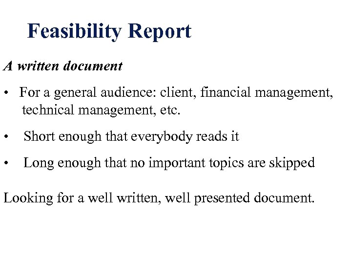 Feasibility Report A written document • For a general audience: client, financial management, technical