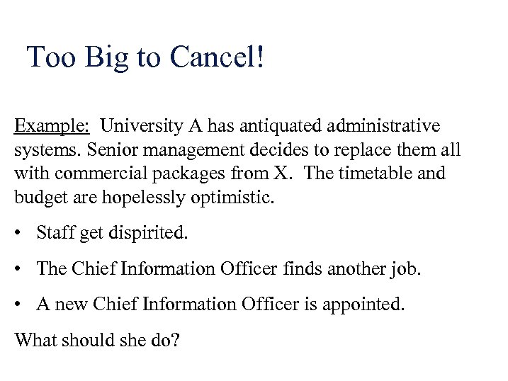 Too Big to Cancel! Example: University A has antiquated administrative systems. Senior management decides