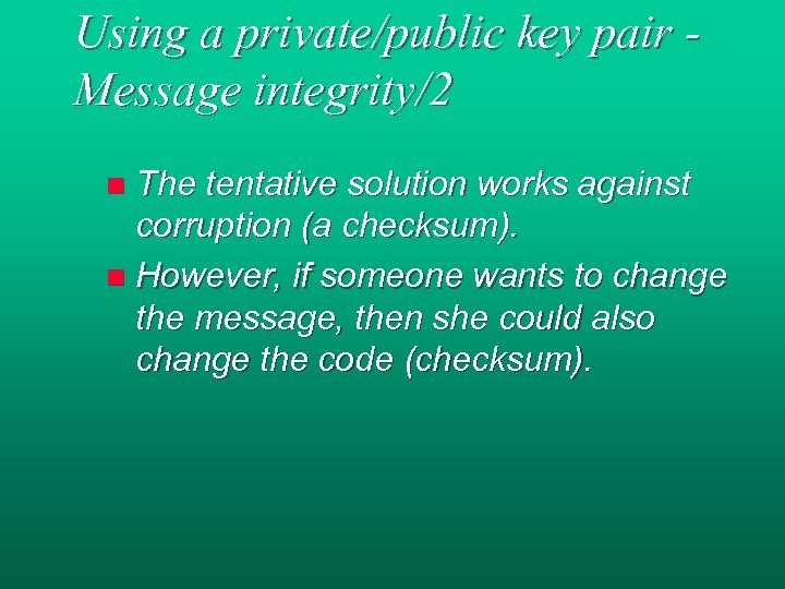 Using a private/public key pair Message integrity/2 The tentative solution works against corruption (a