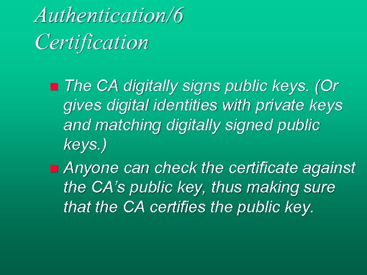 Authentication/6 Certification The CA digitally signs public keys. (Or gives digital identities with private