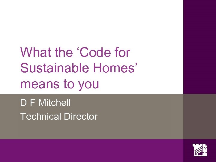 What the ‘Code for Sustainable Homes’ means to you D F Mitchell Technical Director