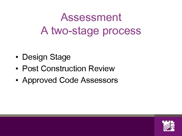 Assessment A two-stage process • Design Stage • Post Construction Review • Approved Code