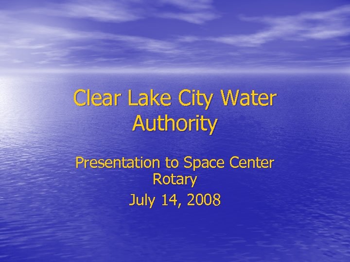 Clear Lake City Water Authority Presentation to Space Center Rotary July 14, 2008 