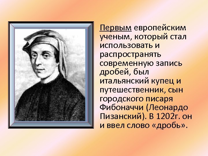Первым европейским ученым, который стал использовать и распространять современную запись дробей, был итальянский купец
