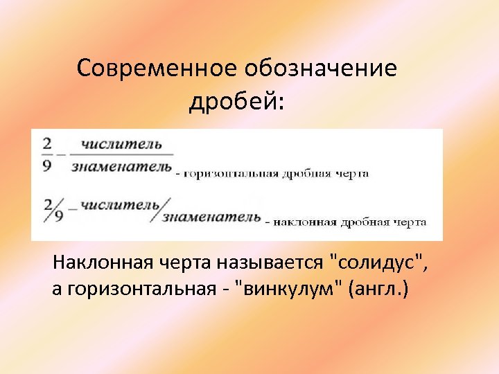 Современное обозначение дробей: Наклонная черта называется "солидус", а горизонтальная - "винкулум" (англ. ) 
