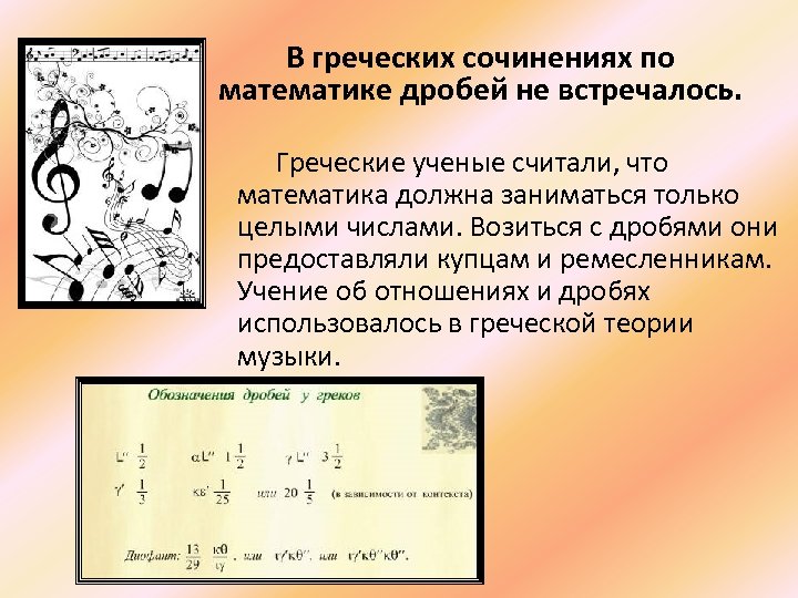 В греческих сочинениях по математике дробей не встречалось. Греческие ученые считали, что математика должна