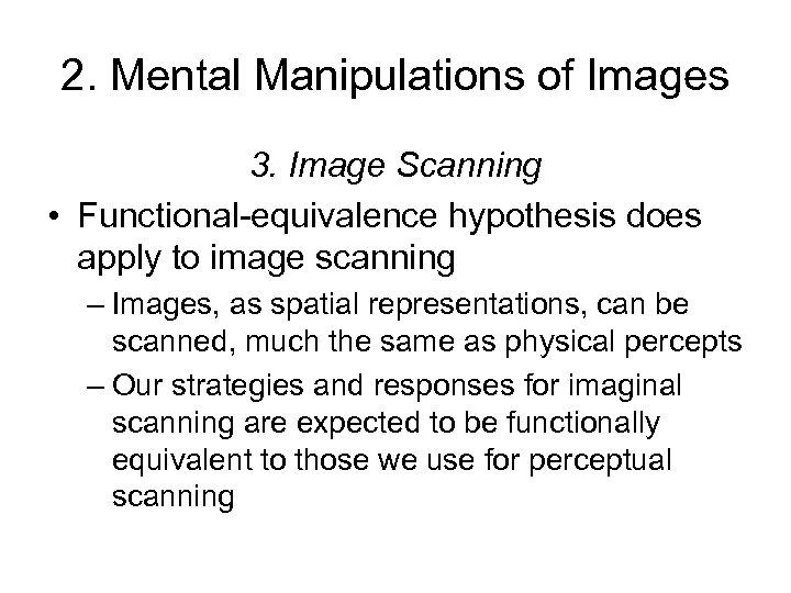 2. Mental Manipulations of Images 3. Image Scanning • Functional-equivalence hypothesis does apply to