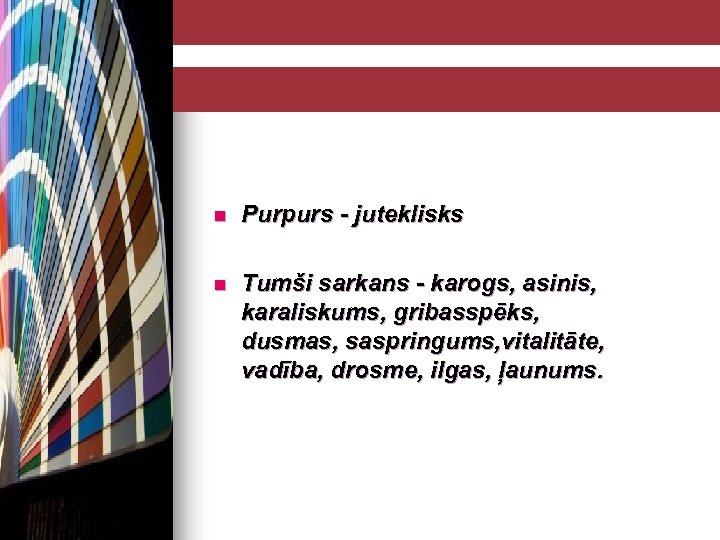 n Purpurs - juteklisks n Tumši sarkans - karogs, asinis, karaliskums, gribasspēks, dusmas, saspringums,