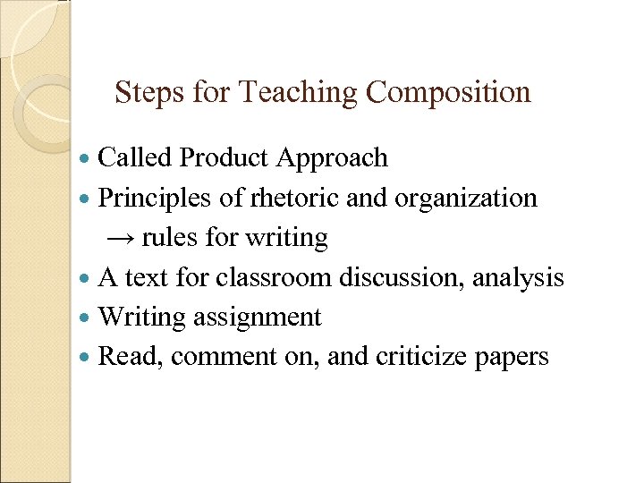 Steps for Teaching Composition Called Product Approach Principles of rhetoric and organization → rules