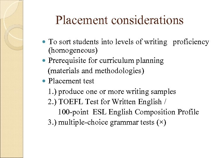 Placement considerations To sort students into levels of writing proficiency (homogeneous) Prerequisite for curriculum