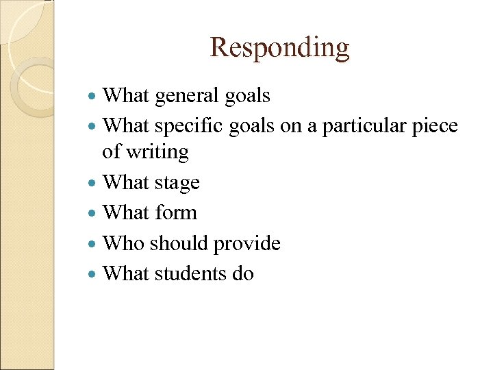 Responding What general goals What specific goals on a particular piece of writing What