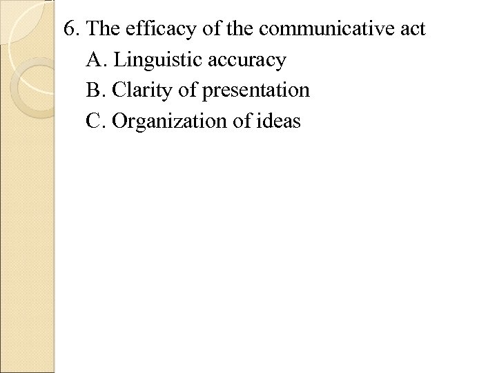 6. The efficacy of the communicative act A. Linguistic accuracy B. Clarity of presentation