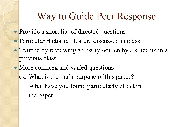 Way to Guide Peer Response Provide a short list of directed questions Particular rhetorical