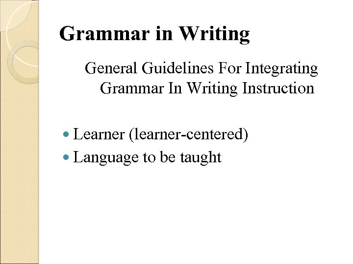 Grammar in Writing General Guidelines For Integrating Grammar In Writing Instruction Learner (learner-centered) Language