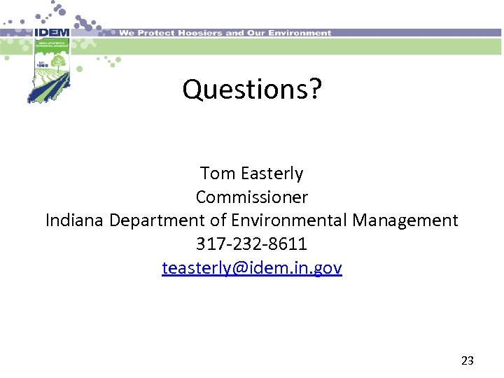 Questions? Tom Easterly Commissioner Indiana Department of Environmental Management 317 -232 -8611 teasterly@idem. in.