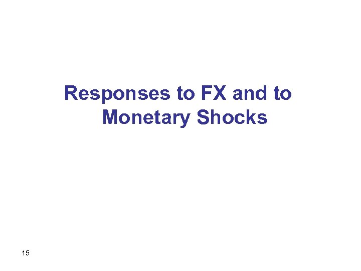 Responses to FX and to Monetary Shocks 15 