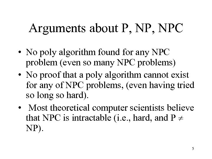 Arguments about P, NPC • No poly algorithm found for any NPC problem (even