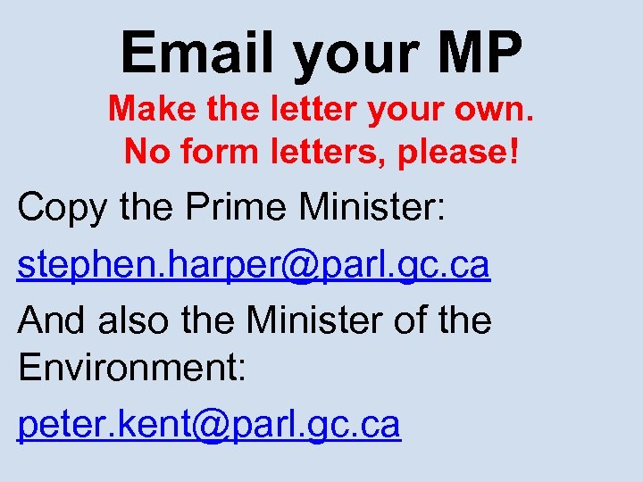 Email your MP Make the letter your own. No form letters, please! Copy the