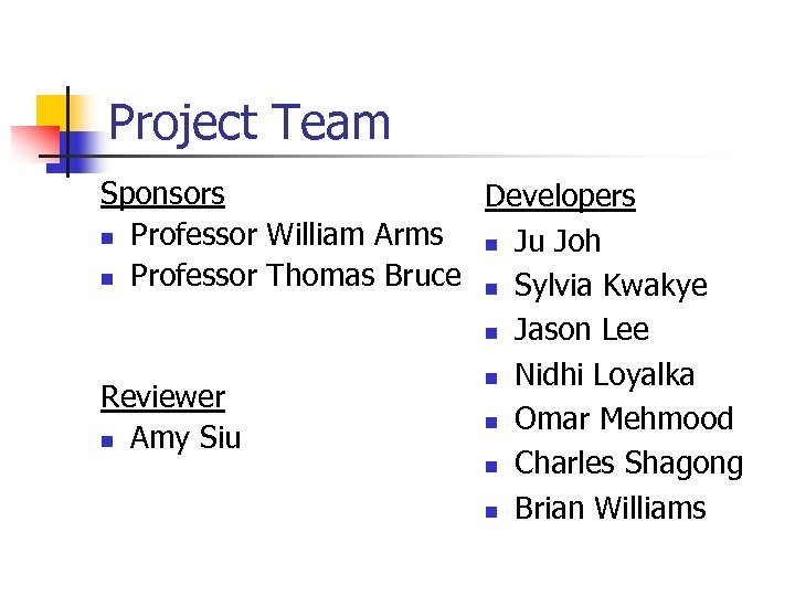 Project Team Sponsors Developers n Professor William Arms n Ju Joh n Professor Thomas