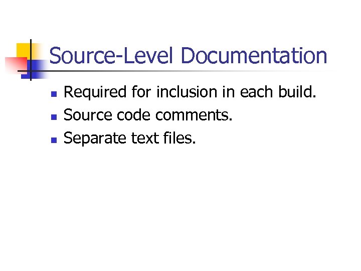 Source-Level Documentation n Required for inclusion in each build. Source code comments. Separate text