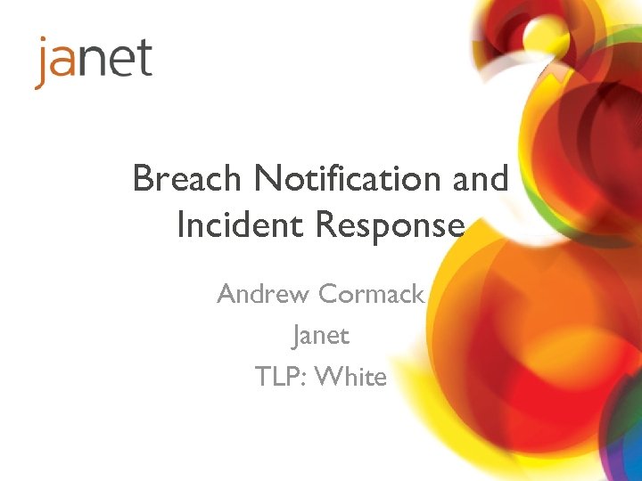 Breach Notification and Incident Response Andrew Cormack Janet TLP: White 