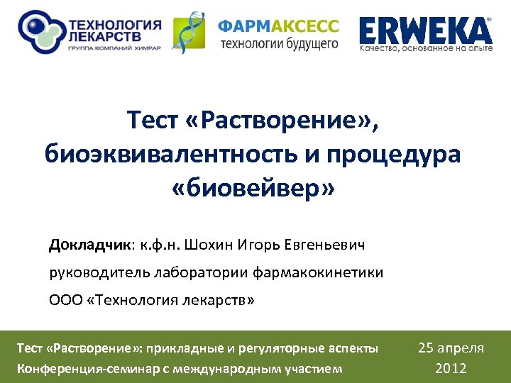 Тест «Растворение» , биоэквивалентность и процедура «биовейвер» Докладчик: к. ф. н. Шохин Игорь Евгеньевич