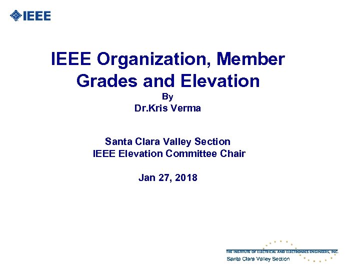 IEEE Organization, Member Grades and Elevation By Dr. Kris Verma Santa Clara Valley Section